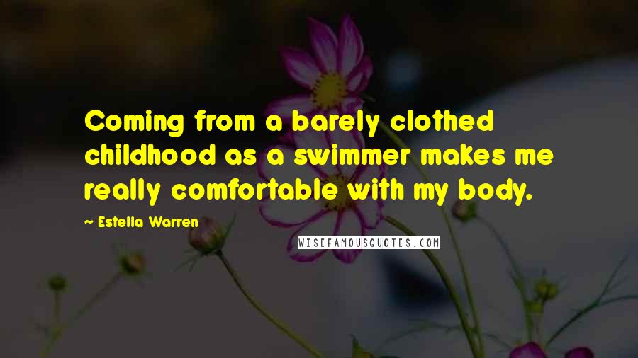 Estella Warren Quotes: Coming from a barely clothed childhood as a swimmer makes me really comfortable with my body.