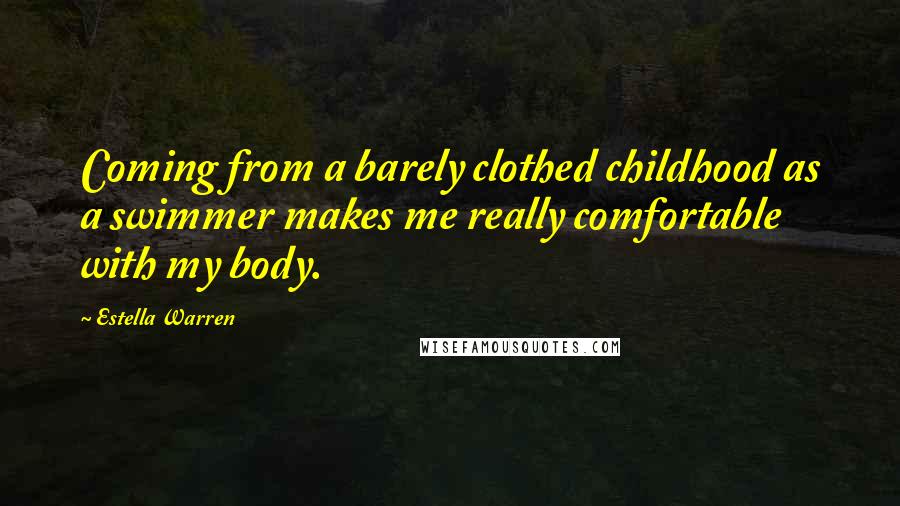 Estella Warren Quotes: Coming from a barely clothed childhood as a swimmer makes me really comfortable with my body.