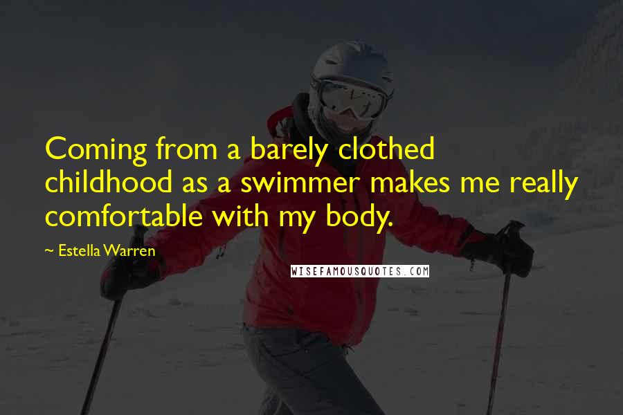 Estella Warren Quotes: Coming from a barely clothed childhood as a swimmer makes me really comfortable with my body.