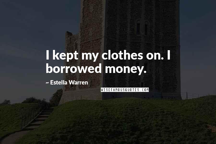 Estella Warren Quotes: I kept my clothes on. I borrowed money.