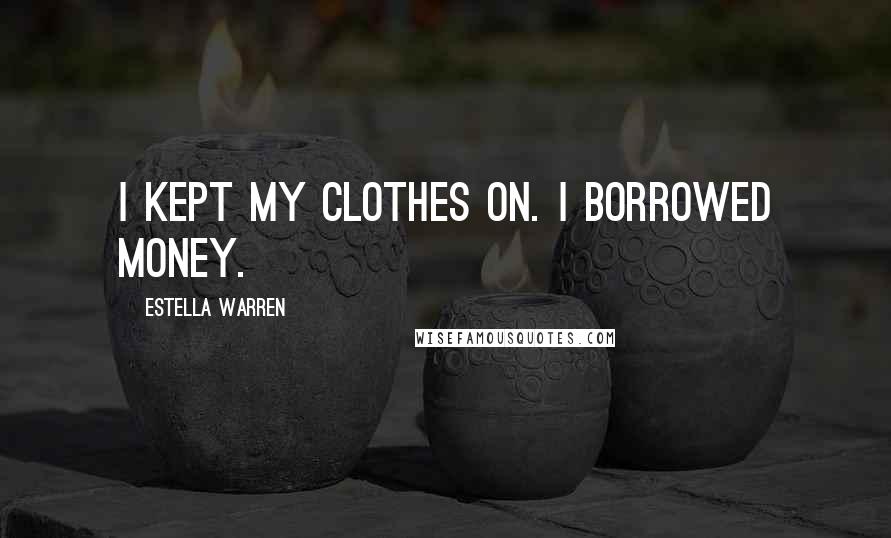 Estella Warren Quotes: I kept my clothes on. I borrowed money.