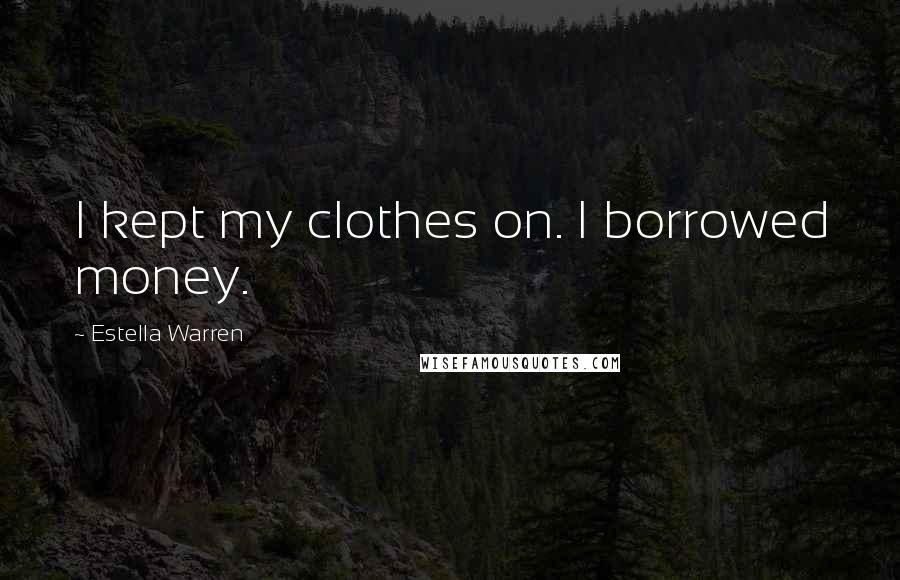 Estella Warren Quotes: I kept my clothes on. I borrowed money.