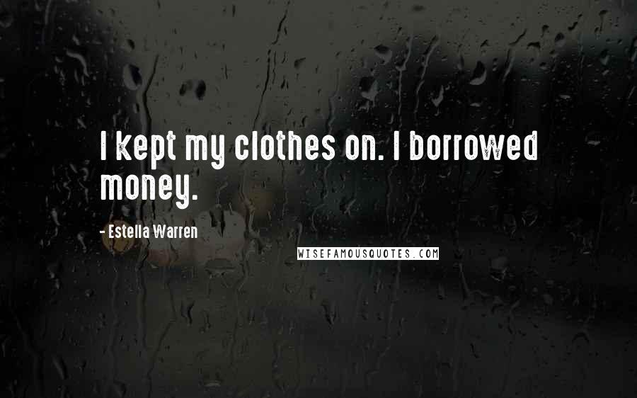 Estella Warren Quotes: I kept my clothes on. I borrowed money.