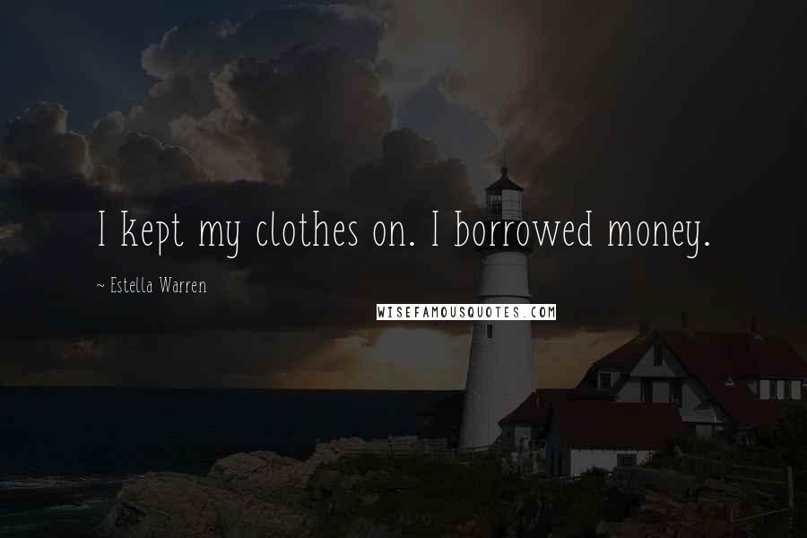Estella Warren Quotes: I kept my clothes on. I borrowed money.