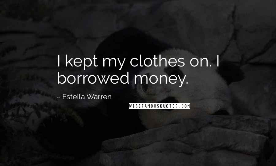 Estella Warren Quotes: I kept my clothes on. I borrowed money.