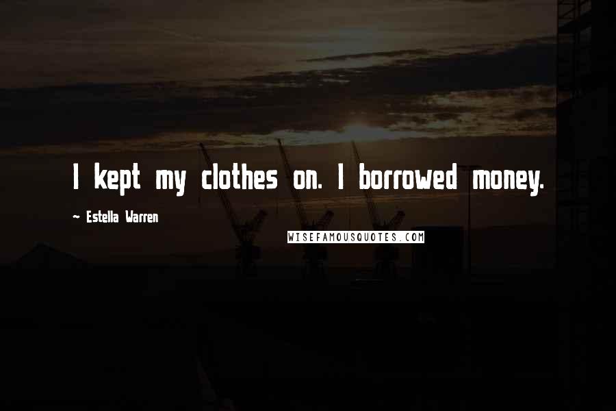 Estella Warren Quotes: I kept my clothes on. I borrowed money.