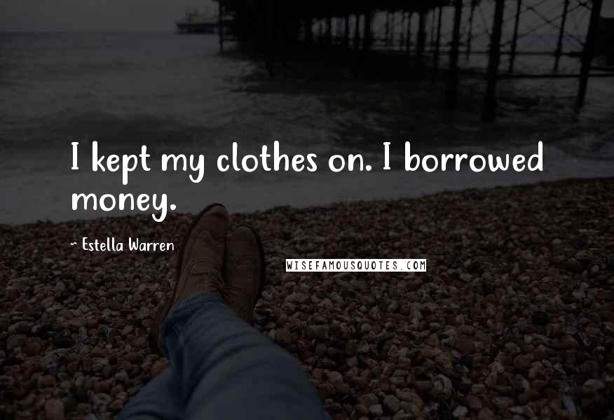 Estella Warren Quotes: I kept my clothes on. I borrowed money.