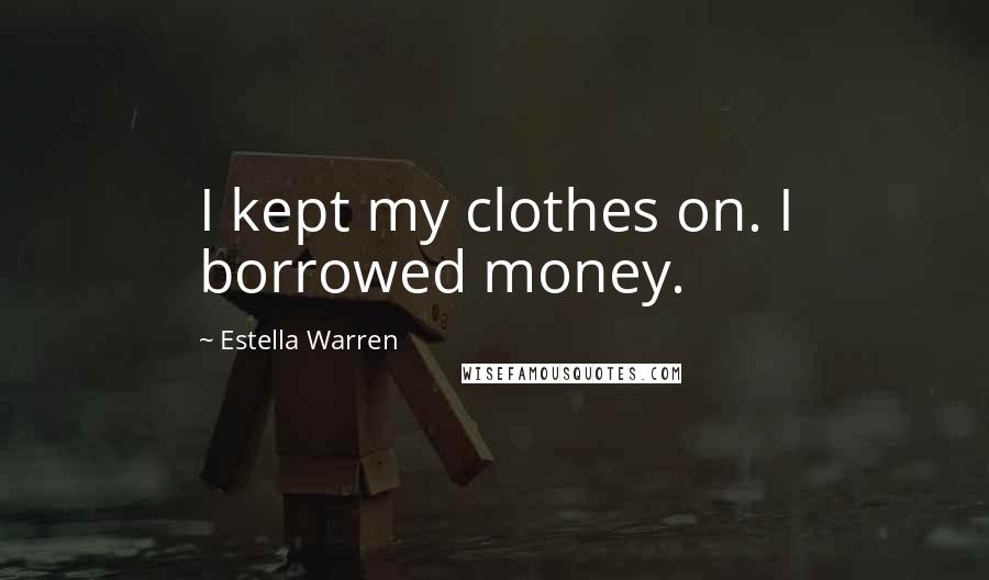 Estella Warren Quotes: I kept my clothes on. I borrowed money.