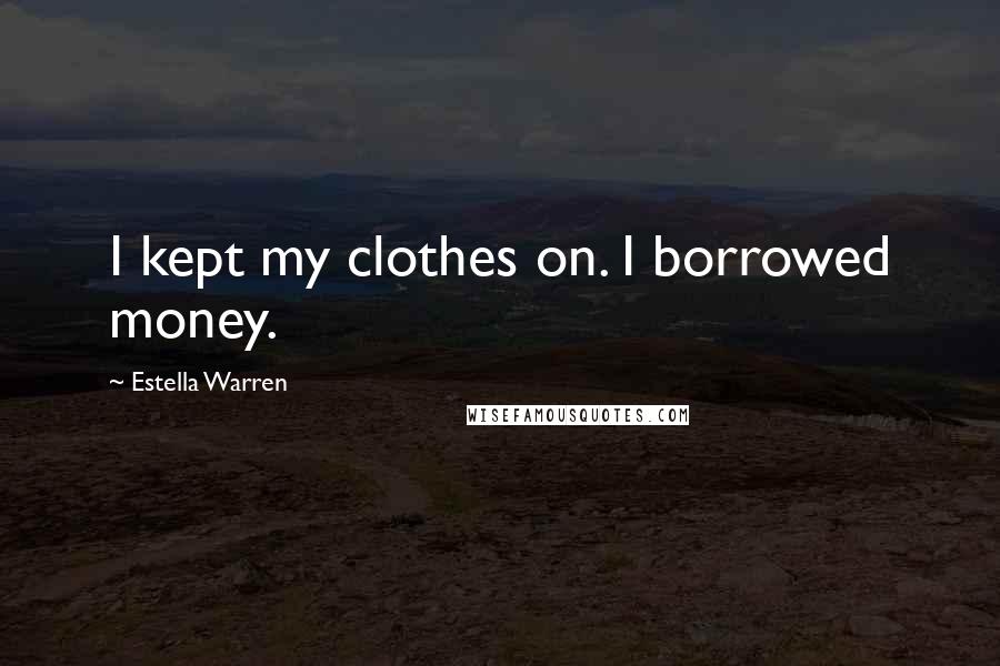 Estella Warren Quotes: I kept my clothes on. I borrowed money.