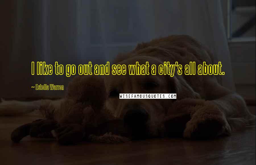 Estella Warren Quotes: I like to go out and see what a city's all about.