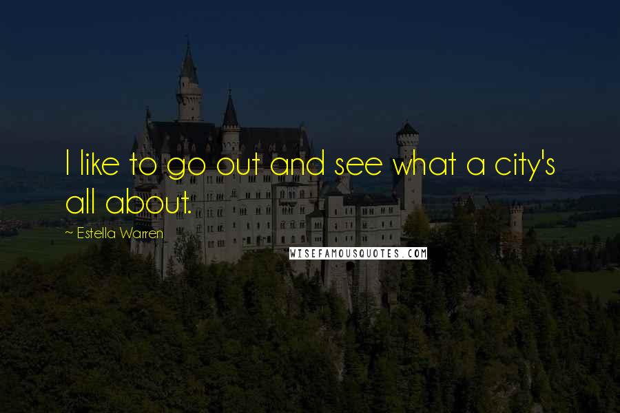 Estella Warren Quotes: I like to go out and see what a city's all about.