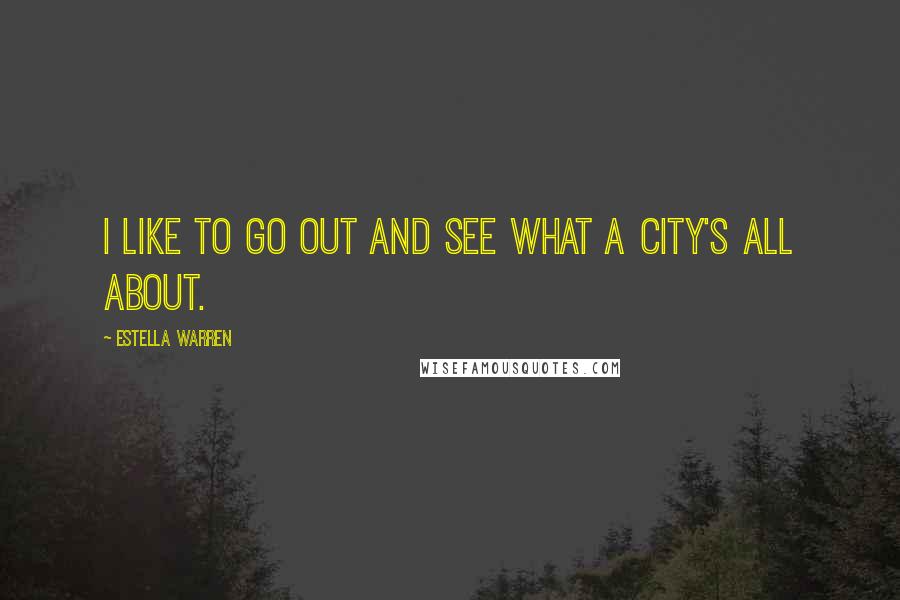 Estella Warren Quotes: I like to go out and see what a city's all about.