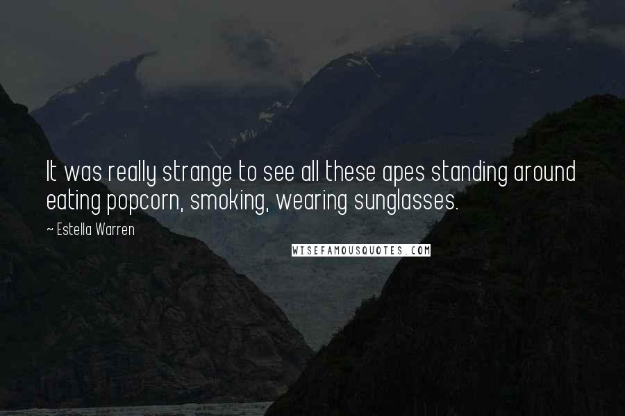 Estella Warren Quotes: It was really strange to see all these apes standing around eating popcorn, smoking, wearing sunglasses.