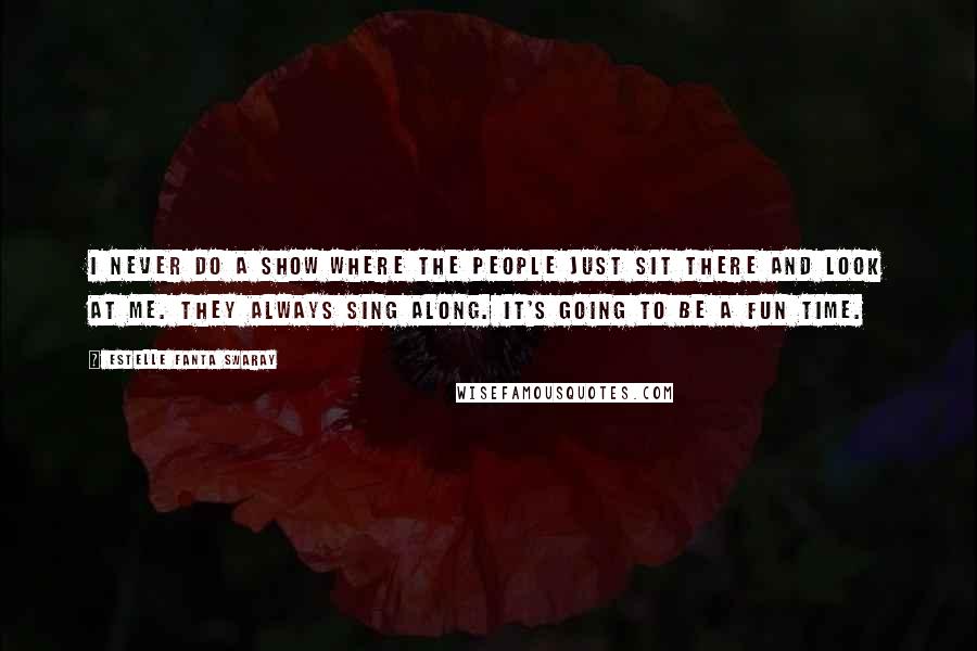 Estelle Fanta Swaray Quotes: I never do a show where the people just sit there and look at me. They always sing along. It's going to be a fun time.