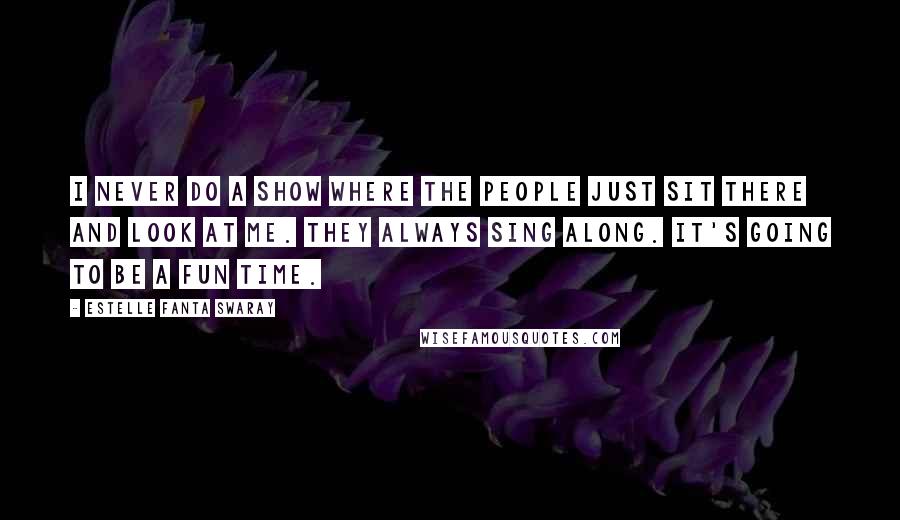 Estelle Fanta Swaray Quotes: I never do a show where the people just sit there and look at me. They always sing along. It's going to be a fun time.