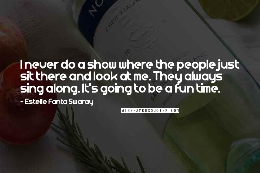 Estelle Fanta Swaray Quotes: I never do a show where the people just sit there and look at me. They always sing along. It's going to be a fun time.