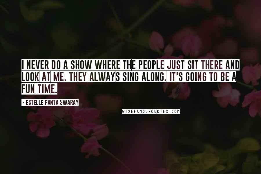 Estelle Fanta Swaray Quotes: I never do a show where the people just sit there and look at me. They always sing along. It's going to be a fun time.