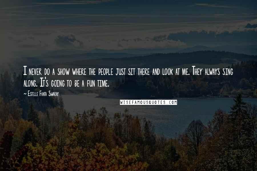 Estelle Fanta Swaray Quotes: I never do a show where the people just sit there and look at me. They always sing along. It's going to be a fun time.
