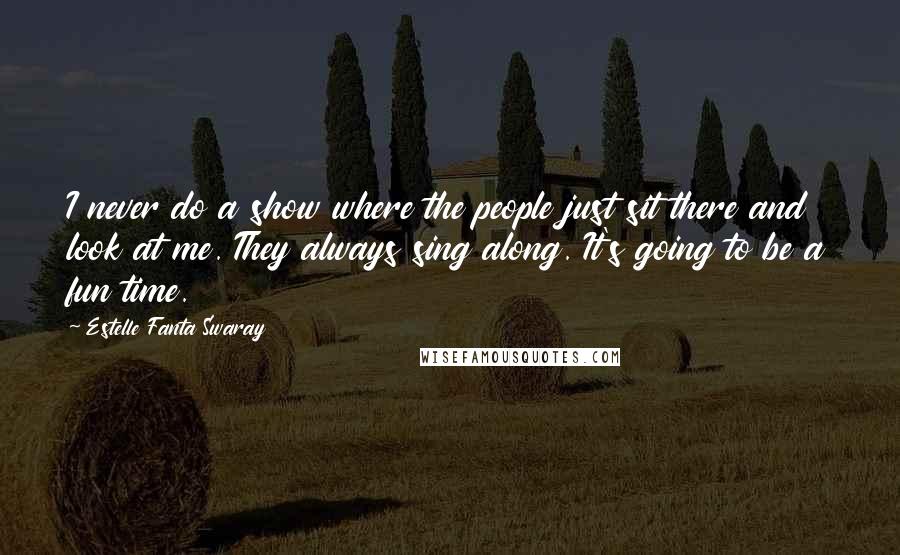 Estelle Fanta Swaray Quotes: I never do a show where the people just sit there and look at me. They always sing along. It's going to be a fun time.