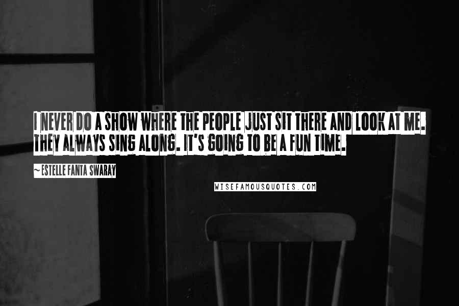 Estelle Fanta Swaray Quotes: I never do a show where the people just sit there and look at me. They always sing along. It's going to be a fun time.