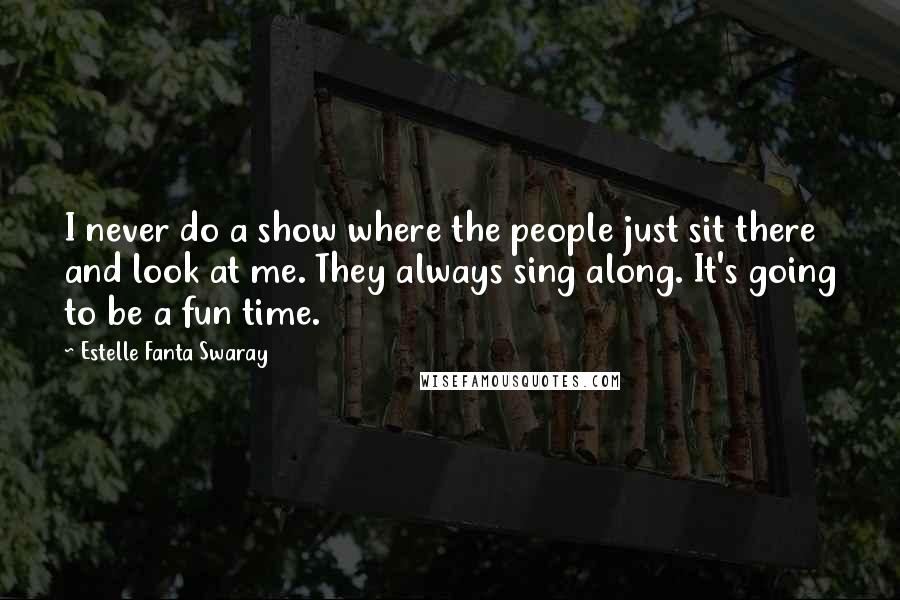 Estelle Fanta Swaray Quotes: I never do a show where the people just sit there and look at me. They always sing along. It's going to be a fun time.