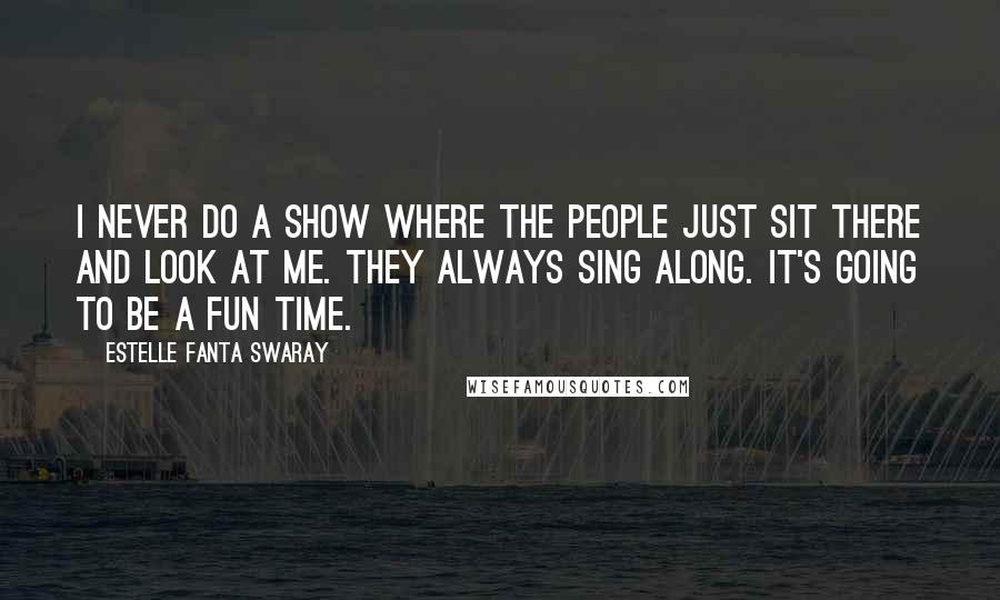 Estelle Fanta Swaray Quotes: I never do a show where the people just sit there and look at me. They always sing along. It's going to be a fun time.