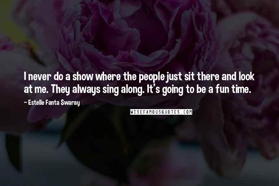 Estelle Fanta Swaray Quotes: I never do a show where the people just sit there and look at me. They always sing along. It's going to be a fun time.