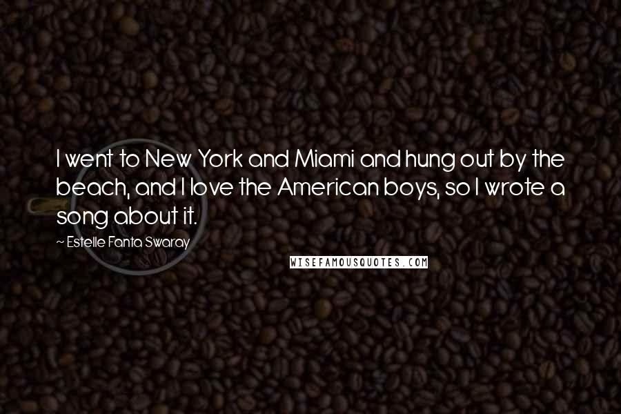 Estelle Fanta Swaray Quotes: I went to New York and Miami and hung out by the beach, and I love the American boys, so I wrote a song about it.