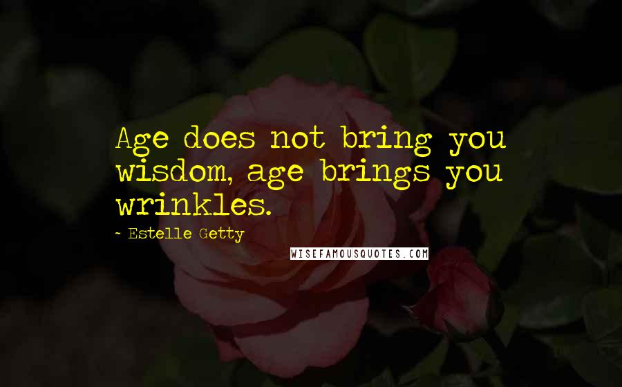 Estelle Getty Quotes: Age does not bring you wisdom, age brings you wrinkles.