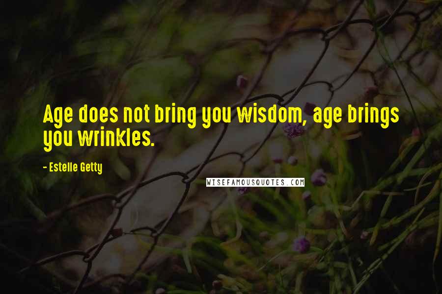 Estelle Getty Quotes: Age does not bring you wisdom, age brings you wrinkles.