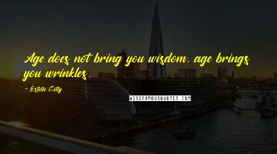 Estelle Getty Quotes: Age does not bring you wisdom, age brings you wrinkles.