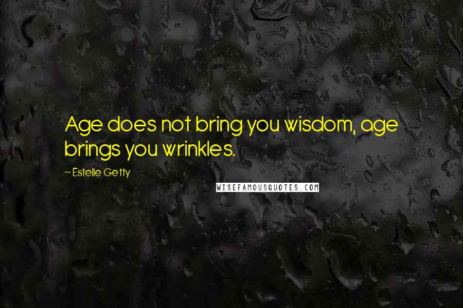 Estelle Getty Quotes: Age does not bring you wisdom, age brings you wrinkles.