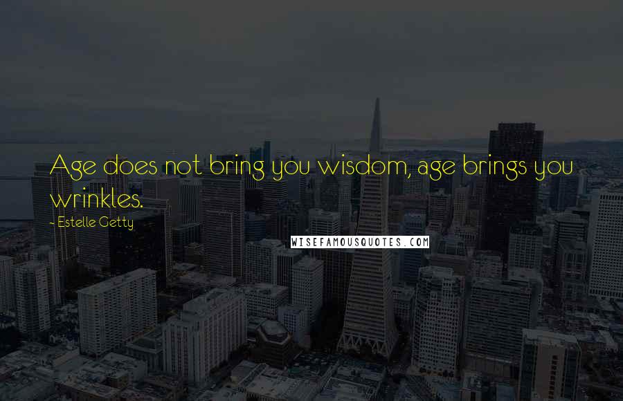 Estelle Getty Quotes: Age does not bring you wisdom, age brings you wrinkles.