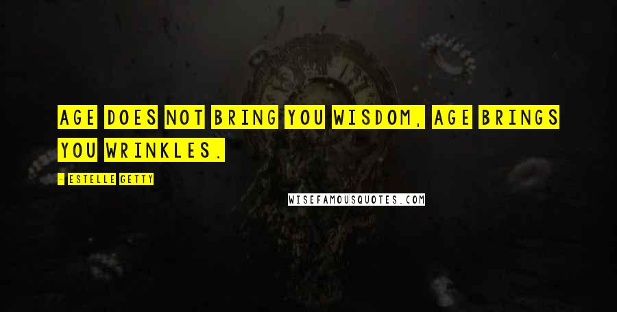 Estelle Getty Quotes: Age does not bring you wisdom, age brings you wrinkles.