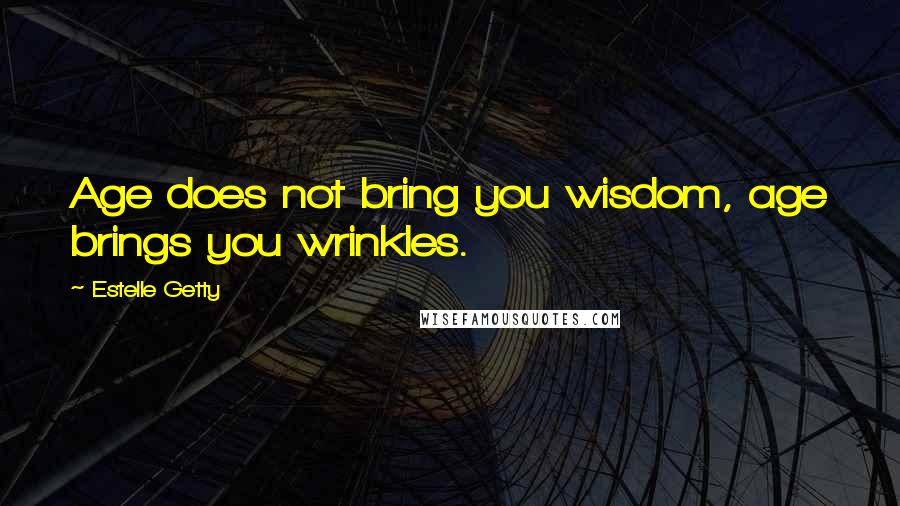 Estelle Getty Quotes: Age does not bring you wisdom, age brings you wrinkles.