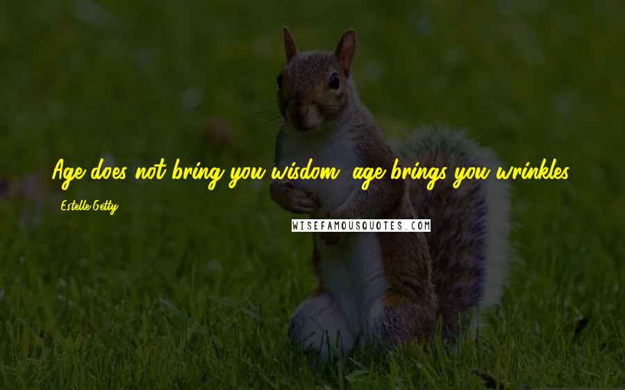 Estelle Getty Quotes: Age does not bring you wisdom, age brings you wrinkles.