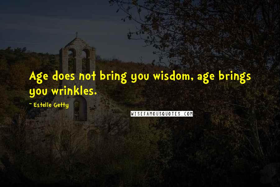 Estelle Getty Quotes: Age does not bring you wisdom, age brings you wrinkles.