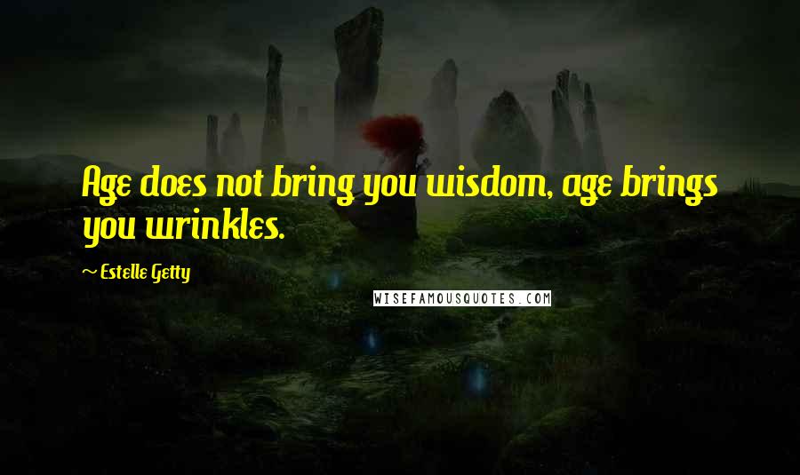 Estelle Getty Quotes: Age does not bring you wisdom, age brings you wrinkles.