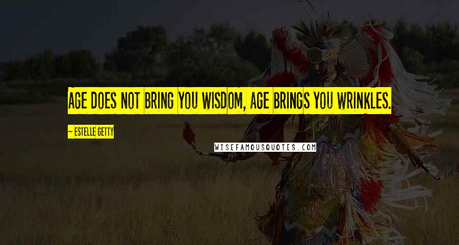 Estelle Getty Quotes: Age does not bring you wisdom, age brings you wrinkles.