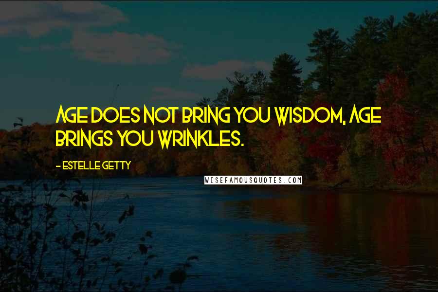 Estelle Getty Quotes: Age does not bring you wisdom, age brings you wrinkles.