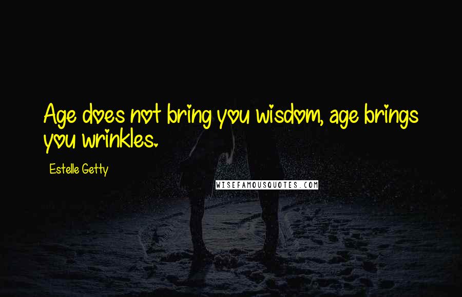 Estelle Getty Quotes: Age does not bring you wisdom, age brings you wrinkles.