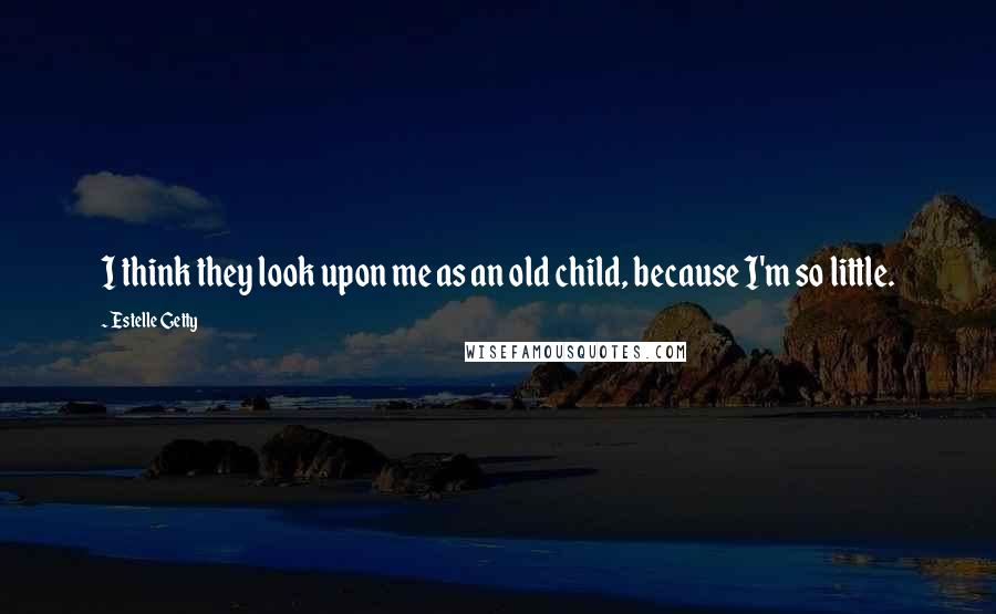 Estelle Getty Quotes: I think they look upon me as an old child, because I'm so little.