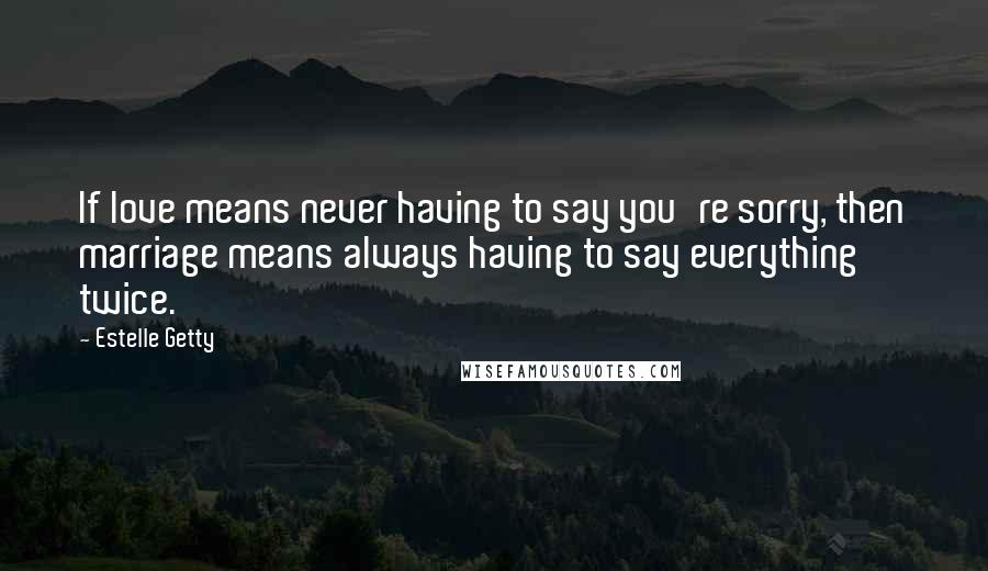 Estelle Getty Quotes: If love means never having to say you're sorry, then marriage means always having to say everything twice.