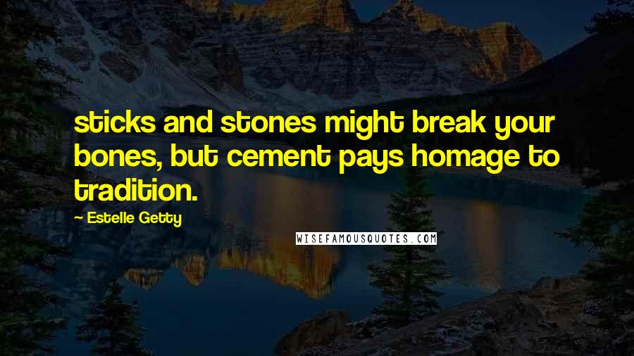 Estelle Getty Quotes: sticks and stones might break your bones, but cement pays homage to tradition.