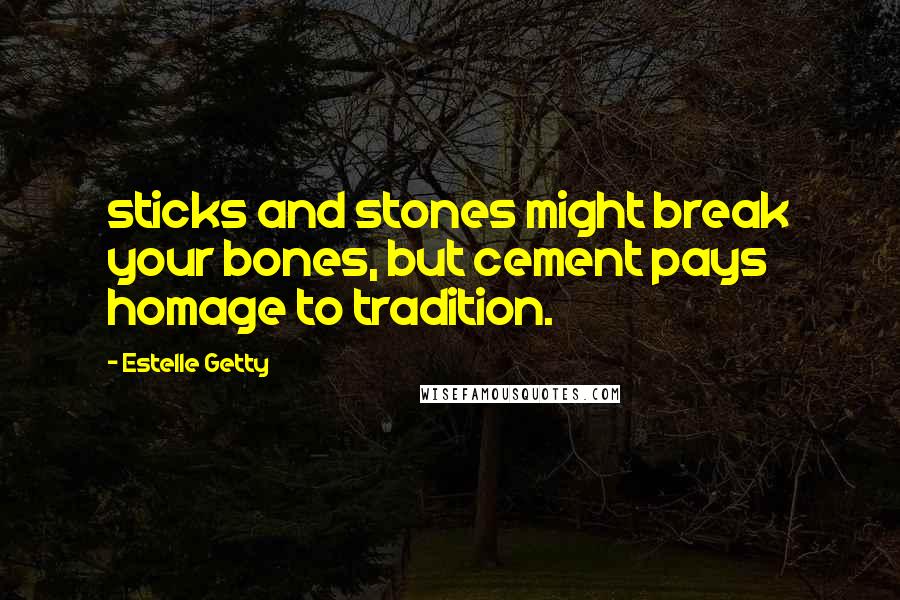 Estelle Getty Quotes: sticks and stones might break your bones, but cement pays homage to tradition.