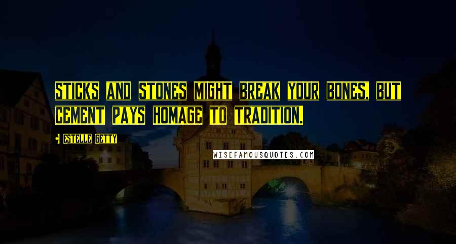 Estelle Getty Quotes: sticks and stones might break your bones, but cement pays homage to tradition.