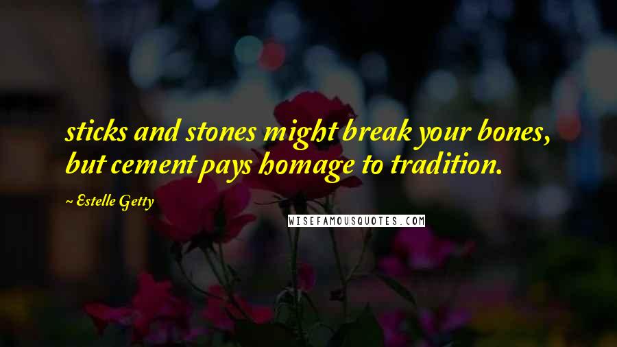 Estelle Getty Quotes: sticks and stones might break your bones, but cement pays homage to tradition.