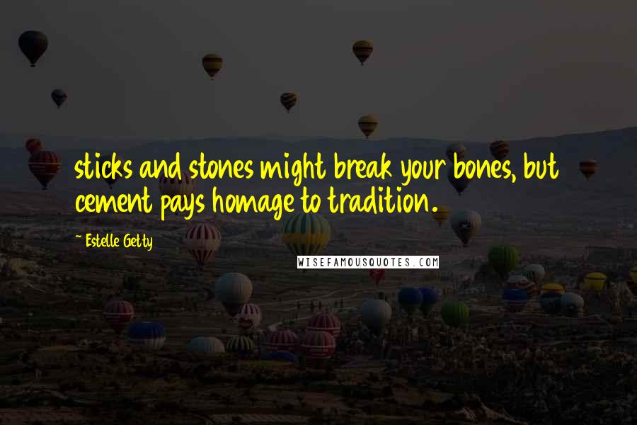 Estelle Getty Quotes: sticks and stones might break your bones, but cement pays homage to tradition.