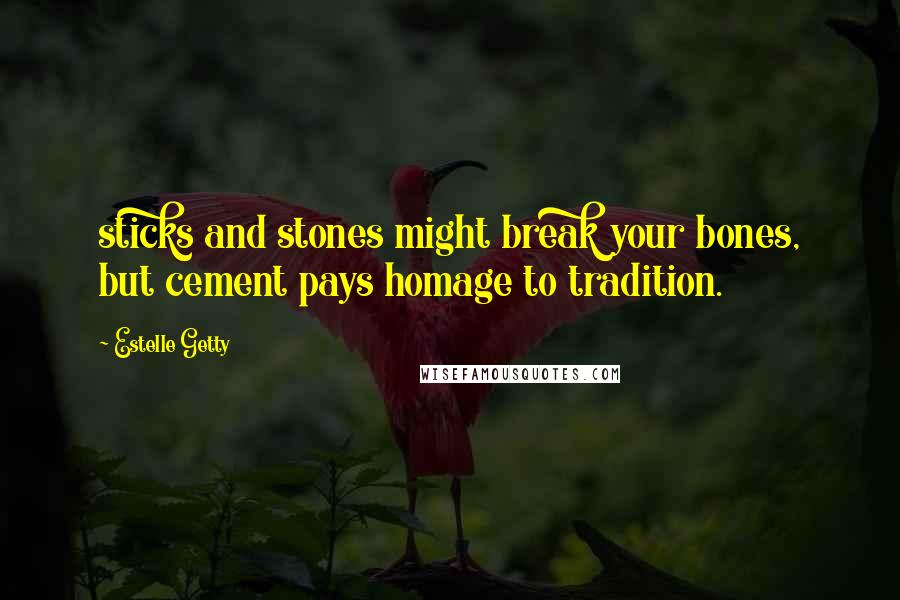 Estelle Getty Quotes: sticks and stones might break your bones, but cement pays homage to tradition.