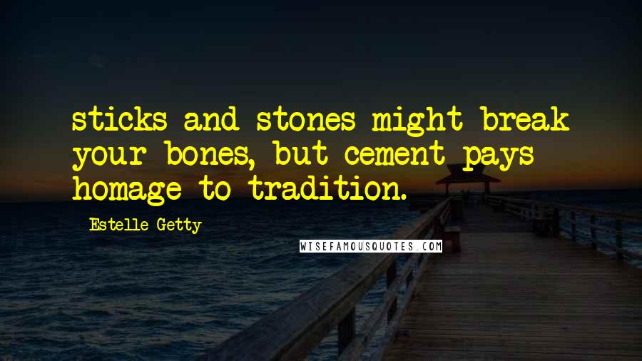 Estelle Getty Quotes: sticks and stones might break your bones, but cement pays homage to tradition.